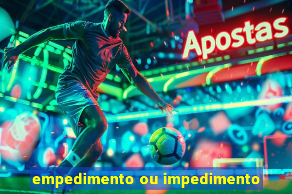 empedimento ou impedimento